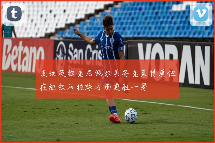 麦坎茨称克尼佩尔具备克莱特质但在组织和控球方面更胜一筹